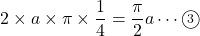 2\times a\times \pi \times \dfrac{1}{4}=\dfrac{\pi}{2}a\cdots\textcircled{\scriptsize 3}