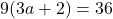 9(3a+2)=36