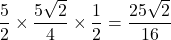 Rendered by QuickLaTeX.com \dfrac{5}{2}\times\dfrac{5\sqrt{2}}{4}\times\dfrac{1}{2}=\dfrac{25\sqrt{2}}{16}