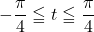 Rendered by QuickLaTeX.com -\dfrac{\pi}{4}\leqq t\leqq\dfrac{\pi}{4}