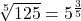 \sqrt[5]{125}=5^{\frac35}