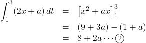 \begin{array}{lll}\displaystyle\int^3_1(2x+a)\,dt&=&\left[x^2+ax\right]^3_1\\&=&(9+3a)-(1+a)\\&=&8+2a\cdots\maru2\end{array}