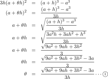 Rendered by QuickLaTeX.com \begin{array}{rll}3h(a+\theta h)^2&=&(a+h)^3-a^3\\(a+\theta h)^2&=&\dfrac{(a+h)^3-a^3}{3h}\\a+\theta h&=&\sqrt{\dfrac{(a+h)^3-a^3}{3h}}\\a+\theta h&=&\sqrt{\dfrac{3a^2h+3ah^2+h^3}{3h}}\\a+\theta h&=&\dfrac{\sqrt{9a^2+9ah+3h^2}}{3}\\\theta h&=&\dfrac{\sqrt{9a^2+9ah+3h^2}-3a}{3}\\\theta&=&\dfrac{\sqrt{9a^2+9ah+3h^2}-3a}{3h}\cdots\maru1\end{array}