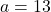 a=13