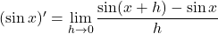 (\sin x)'=\displaystyle \lim_{h\to 0}\dfrac{\sin(x+h)-\sin x}{h}