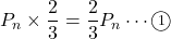 P_n\times\dfrac23=\dfrac23P_n\cdots\textcircled{\scriptsize 1}