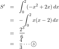 \begin{array}{lll}S'&=&\displaystyle\int^2_0(-x^2+2x)\,dx\\&=&-\displaystyle\int^2_0x(x-2)\,dx\\&=&\dfrac{2^3}{6}\\&=&\dfrac43\cdots\maru3\end{array}