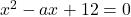 x^2-ax+12=0