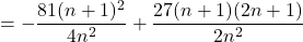 =\displaystyle-\frac{81(n+1)^2}{4n^2}+\displaystyle \frac{27(n+1)(2n+1)}{2n^2}