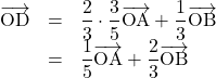 Rendered by QuickLaTeX.com \begin{array}{lll}\overrightarrow{\text{OD}}&=&\dfrac23\cdot\dfrac35\overrightarrow{\text{OA}}+\dfrac13\overrightarrow{\text{OB}}\\&=&\dfrac15\overrightarrow{\text{OA}}+\dfrac23\overrightarrow{\text{OB}}\end{array}