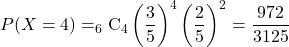 P(X=4)=_6\mathrm{C}_4\left(\dfrac35\right)^4\left(\dfrac25\right)^2=\dfrac{972}{3125}