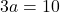 3a=10