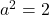 a^2=2