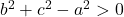 b^2+c^2-a^2>0