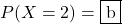 P(X=2)=\mybox{b}