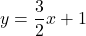 y=\dfrac{3}{2}x+1