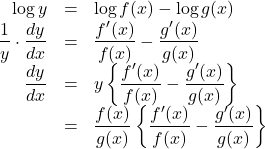 \begin{array}{rll}\log y&=&\log f(x)-\log g(x)\\\dfrac{1}{y}\cdot\dfrac{dy}{dx}&=&\dfrac{f'(x)}{f(x)}-\dfrac{g'(x)}{g(x)}\\\dfrac{dy}{dx}&=&y\left\{\dfrac{f'(x)}{f(x)}-\dfrac{g'(x)}{g(x)}\right\}\\&=&\dfrac{f(x)}{g(x)}\left\{\dfrac{f'(x)}{f(x)}-\dfrac{g'(x)}{g(x)}\right\}\end{array}