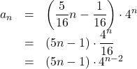 Rendered by QuickLaTeX.com \begin{array}{lll}a_n&=&\left(\dfrac{5}{16}n-\dfrac{1}{16}\right)\cdot 4^n\\&=&(5n-1)\cdot\dfrac{4^n}{16}\\&=&(5n-1)\cdot 4^{n-2}\end{array}