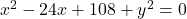 x^2-24x+108+y^2=0