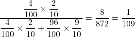 Rendered by QuickLaTeX.com \dfrac{\dfrac{4}{100}\times\dfrac{2}{10}}{\dfrac{4}{100}\times\dfrac{2}{10}+\dfrac{96}{100}\times\dfrac{9}{10}}=\dfrac{8}{872}=\dfrac{1}{109}