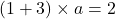 (1+3)\times a=2