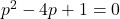 p^2-4p+1=0