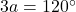 3a=120^\circ