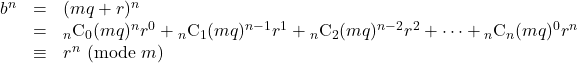 Rendered by QuickLaTeX.com \begin{array}{lll}b^n&=&(mq+r)^n\\&=&{}_n\text{C}_0(mq)^nr^0+{}_n\text{C}_1(mq)^{n-1}r^1+{}_n\text{C}_2(mq)^{n-2}r^2+\cdots+{}_n\text{C}_n(mq)^0r^n\\&\equiv&r^n\ (\text{mode}\ m)\end{array}