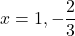 x=1, -\dfrac23