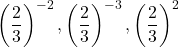 \left(\dfrac23\right)^{-2}, \left(\dfrac23\right)^{-3}, \left(\dfrac23\right)^{2}