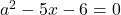 a^2-5x-6=0