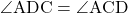 \angle{\text{ADC}}=\angle{\text{ACD}}