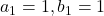 a_1=1, b_1=1