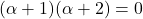 (\alpha+1)(\alpha+2)=0