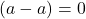 (a-a)=0