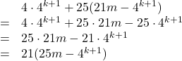 \begin{array}{lll}&&4\cdot4^{k+1}+25(21m-4^{k+1})\\&=&4\cdot4^{k+1}+25\cdot21m-25\cdot4^{k+1}\\&=&25\cdot21m-21\cdot4^{k+1}\\&=&21(25m-4^{k+1})\end{array}