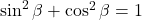 \sin^2\beta+\cos^2\beta=1