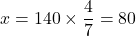 x=140\times\dfrac{4}{7}=80