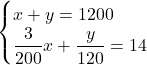 Rendered by QuickLaTeX.com \begin{cases}x + y = 1200 \\\dfrac{3}{200}x + \dfrac{y}{120} = 14\end{cases}