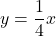 y=\dfrac{1}{4}x