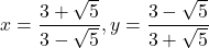 x=\dfrac{3+\sqrt{5}}{3-\sqrt{5}}, y=\dfrac{3-\sqrt{5}}{3+\sqrt{5}}