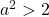 a^2>2