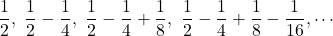 \dfrac12,\ \dfrac12-\dfrac14,\ \dfrac12-\dfrac14+\dfrac18,\ \dfrac12-\dfrac14+\dfrac18-\dfrac{1}{16}, \cdots