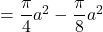 =\dfrac{\pi}{4}a^2-\dfrac{\pi}{8}a^2