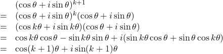 \begin{array}{lll} &&(\cos\theta+i\sin\theta)^{k+1}\\ &=&(\cos\theta+i\sin\theta)^k(\cos\theta+i\sin\theta)\\ &=&(\cos k\theta+i\sin k\theta)(\cos\theta+i\sin\theta)\\ &=&\cos k\theta\cos\theta-\sin k\theta\sin\theta+i(\sin k\theta\cos\theta+\sin\theta\cos k\theta)\\ &=&\cos(k+1)\theta+i\sin(k+1)\theta \end{array}