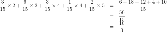 \begin{array}{lll}\dfrac{3}{15}\times2+\dfrac{6}{15}\times3+\dfrac{3}{15}\times4+\dfrac{1}{15}\times4+\dfrac{2}{15}\times5&=&\dfrac{6+18+12+4+10}{15}\\&=&\dfrac{50}{15}\\&=&\dfrac{10}{3}\end{array}