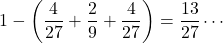 1-\left(\dfrac{4}{27}+{\dfrac{2}{9}+\dfrac{4}{27}\right)=\dfrac{13}{27}\cdots