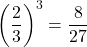 \left(\dfrac23\right)^3=\dfrac{8}{27}