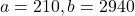 a=210, b=2940