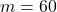 m=60